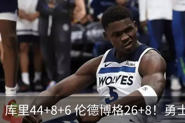 库里44+8+6 伦德博格26+8！勇士119-114森林狼，喜迎2连胜！