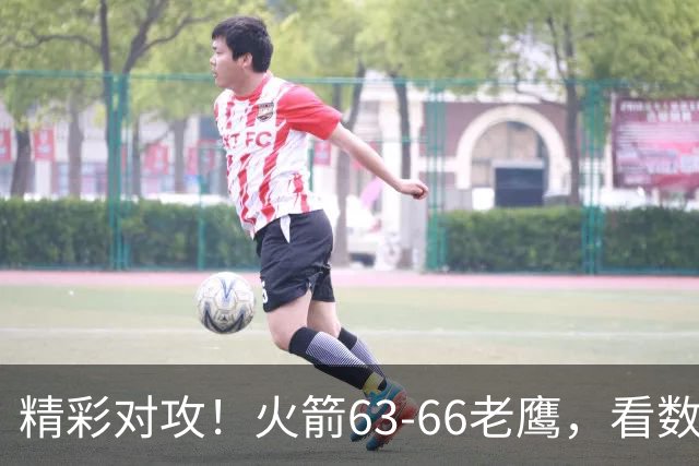 精彩对攻！火箭63-66老鹰，看数据：他是头号罪人！