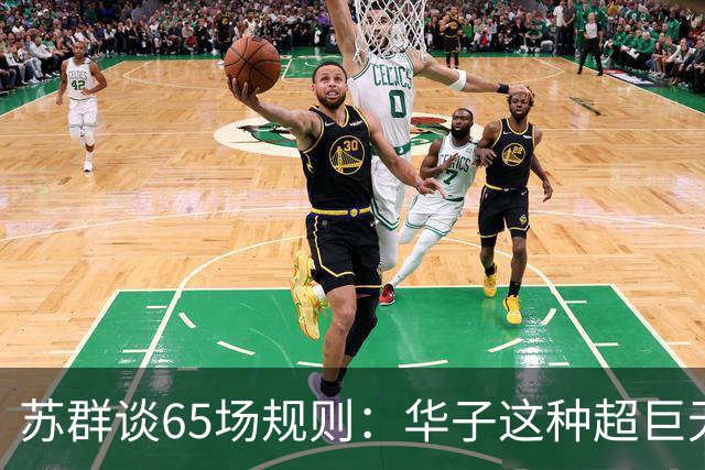 苏群谈65场规则：华子这种超巨无缘最佳阵容 也是NBA自己的损失